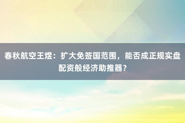 春秋航空王煜：扩大免签国范围，能否成正规实盘配资般经济助推器？