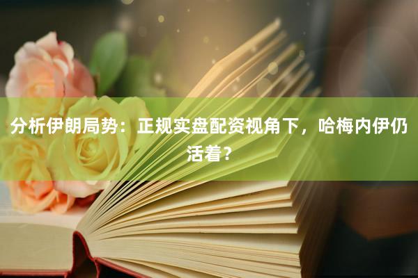 分析伊朗局势:正规实盘配资视角下,哈梅内伊仍活着?