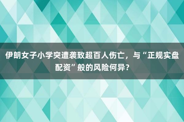 伊朗女子小学突遭袭致超百人伤亡，与“正规实盘配资”般的风险何异？