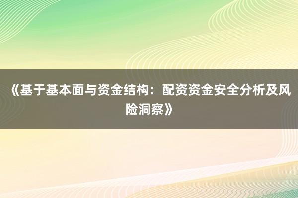 《基于基本面与资金结构：配资资金安全分析及风险洞察》