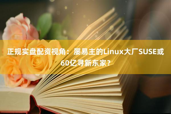 正规实盘配资视角：屡易主的Linux大厂SUSE或60亿寻新东家？