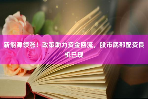 新能源领涨！政策助力资金回流，股市底部配资良机已现