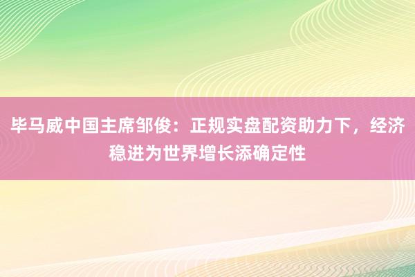 毕马威中国主席邹俊：正规实盘配资助力下，经济稳进为世界增长添确定性
