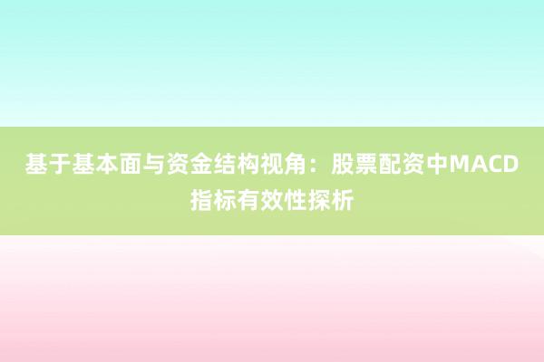 基于基本面与资金结构视角：股票配资中MACD指标有效性探析