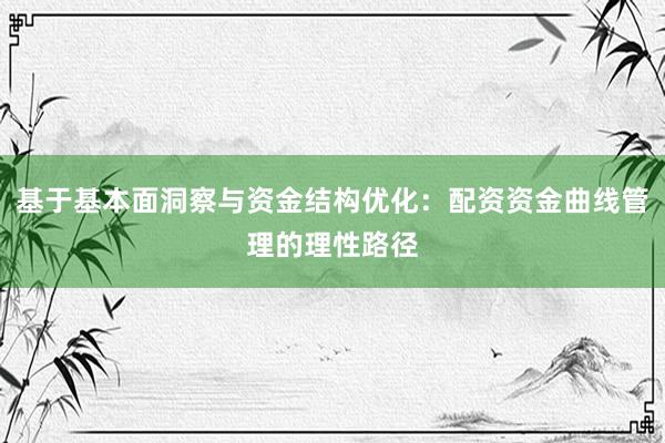 基于基本面洞察与资金结构优化：配资资金曲线管理的理性路径