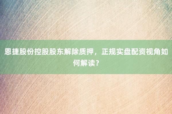 恩捷股份控股股东解除质押，正规实盘配资视角如何解读？