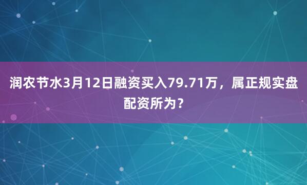 润农节水3月12日融资买入79.71万，属正规实盘配资所为？