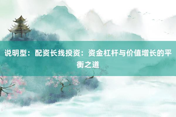 说明型：配资长线投资：资金杠杆与价值增长的平衡之道