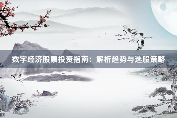 数字经济股票投资指南：解析趋势与选股策略