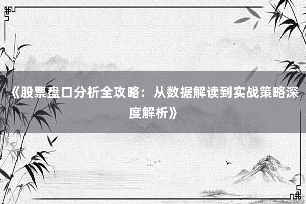 《股票盘口分析全攻略：从数据解读到实战策略深度解析》