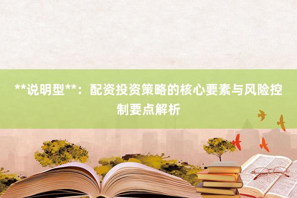 **说明型**：配资投资策略的核心要素与风险控制要点解析