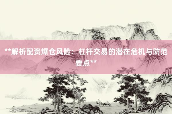**解析配资爆仓风险：杠杆交易的潜在危机与防范要点**