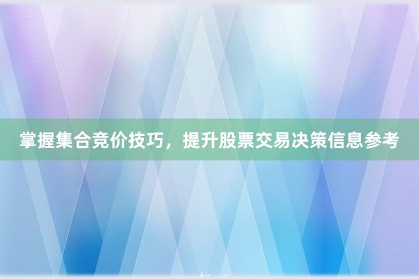 掌握集合竞价技巧，提升股票交易决策信息参考