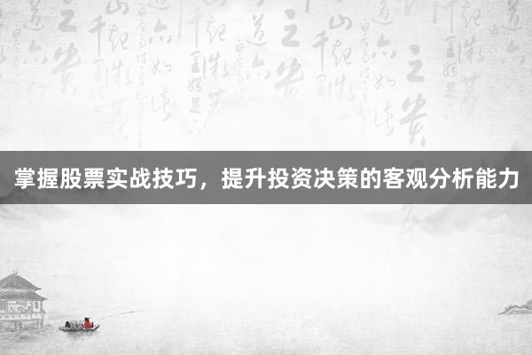 掌握股票实战技巧，提升投资决策的客观分析能力