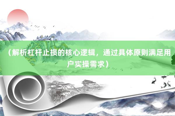 （解析杠杆止损的核心逻辑，通过具体原则满足用户实操需求）