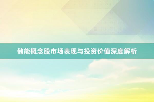 储能概念股市场表现与投资价值深度解析
