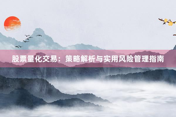 股票量化交易：策略解析与实用风险管理指南