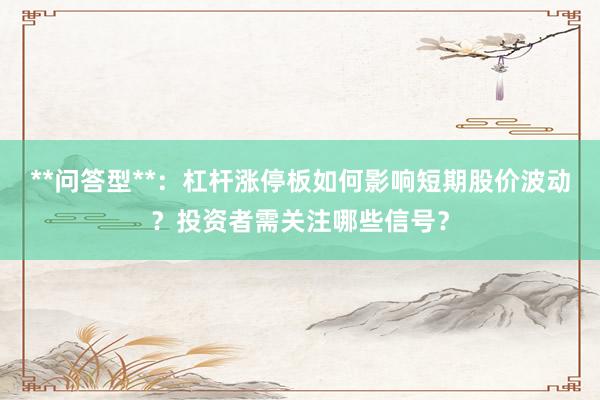 **问答型**：杠杆涨停板如何影响短期股价波动？投资者需关注哪些信号？