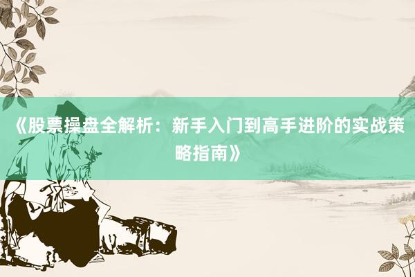 《股票操盘全解析：新手入门到高手进阶的实战策略指南》
