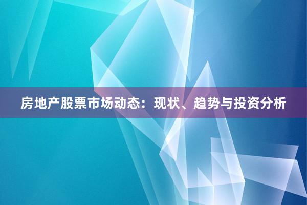 房地产股票市场动态：现状、趋势与投资分析