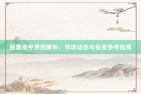 股票涨停原因解析：市场动态与投资参考指南