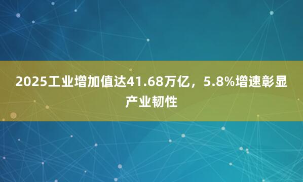 2025工业增加值达41.68万亿，5.8%增速彰显产业韧性