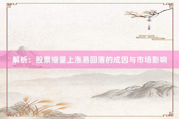 解析：股票缩量上涨易回落的成因与市场影响