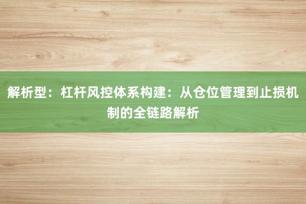 解析型：杠杆风控体系构建：从仓位管理到止损机制的全链路解析