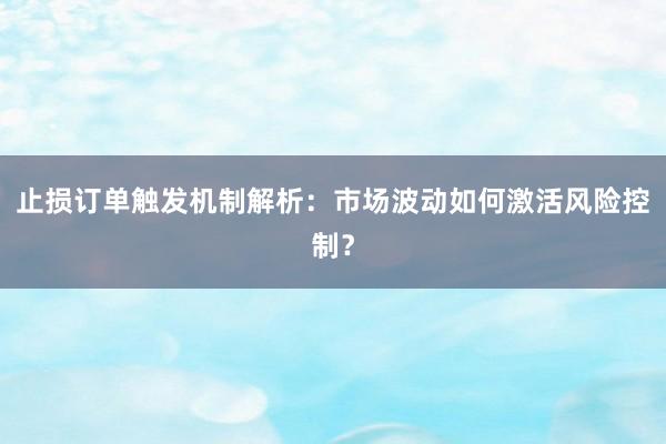 止损订单触发机制解析：市场波动如何激活风险控制？