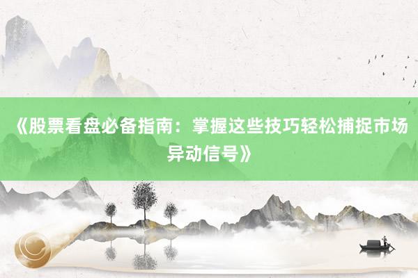 《股票看盘必备指南：掌握这些技巧轻松捕捉市场异动信号》