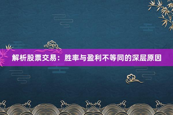 解析股票交易：胜率与盈利不等同的深层原因