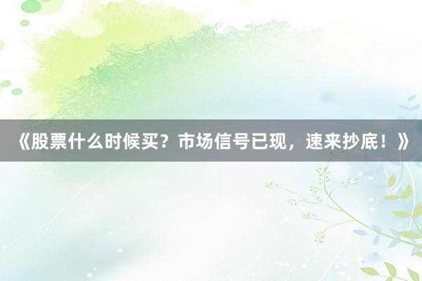 《股票什么时候买？市场信号已现，速来抄底！》
