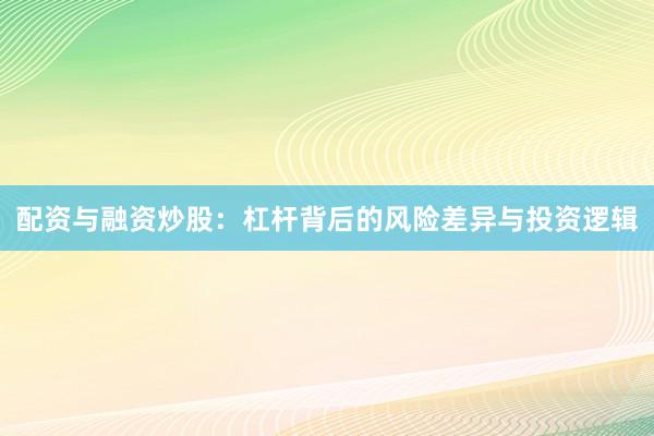 配资与融资炒股：杠杆背后的风险差异与投资逻辑