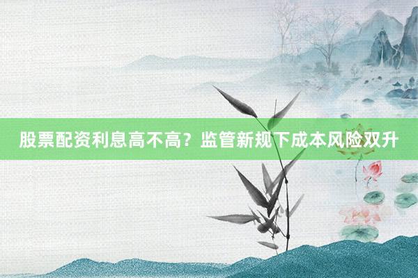 股票配资利息高不高？监管新规下成本风险双升