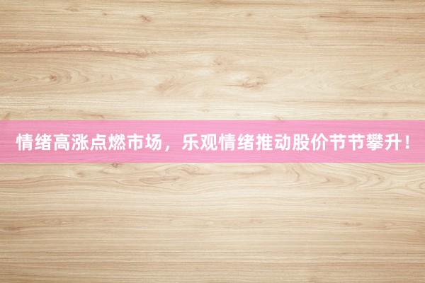 情绪高涨点燃市场，乐观情绪推动股价节节攀升！
