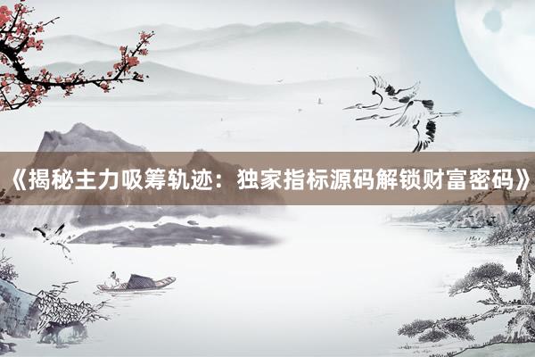 《揭秘主力吸筹轨迹：独家指标源码解锁财富密码》