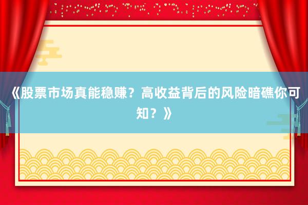 《股票市场真能稳赚？高收益背后的风险暗礁你可知？》