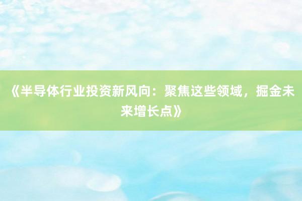 《半导体行业投资新风向:聚焦这些领域,掘金未来增长点》