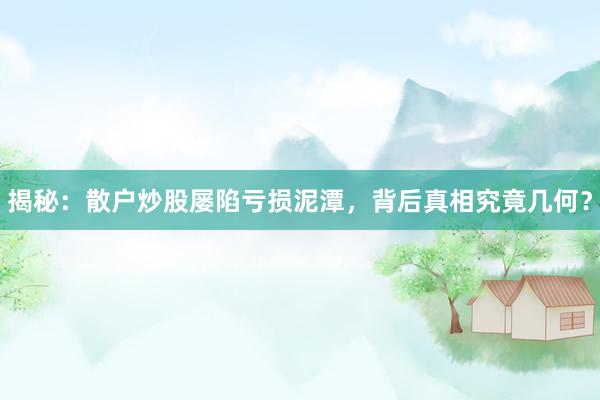 揭秘：散户炒股屡陷亏损泥潭，背后真相究竟几何？