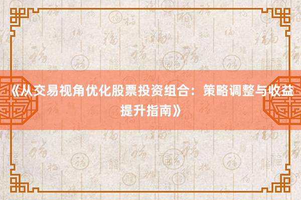 《从交易视角优化股票投资组合：策略调整与收益提升指南》