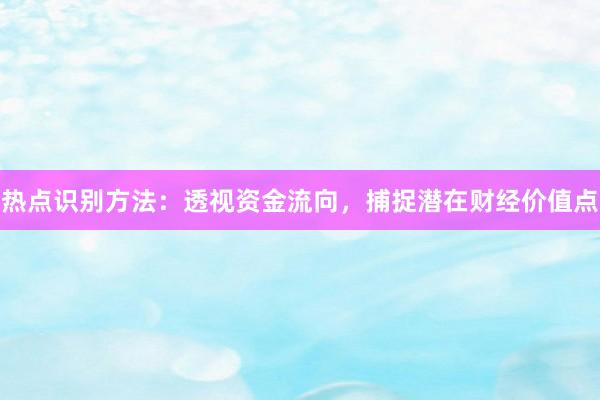 热点识别方法：透视资金流向，捕捉潜在财经价值点