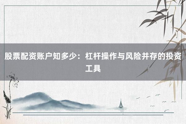 股票配资账户知多少：杠杆操作与风险并存的投资工具