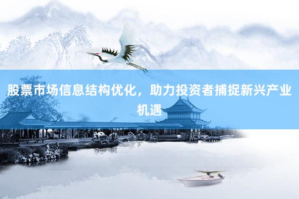 股票市场信息结构优化，助力投资者捕捉新兴产业机遇