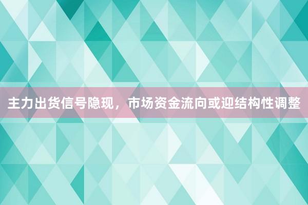 主力出货信号隐现，市场资金流向或迎结构性调整