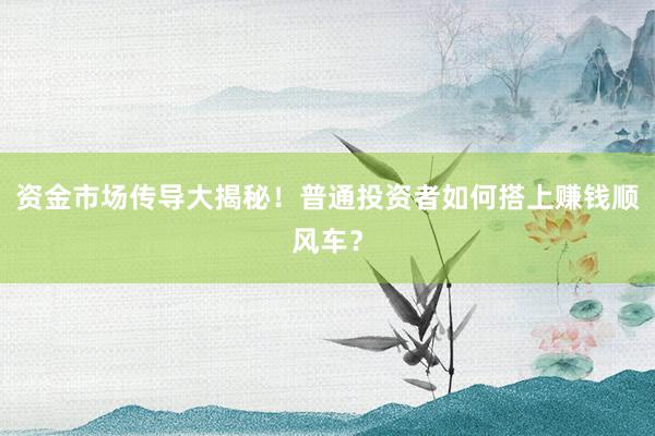 资金市场传导大揭秘！普通投资者如何搭上赚钱顺风车？