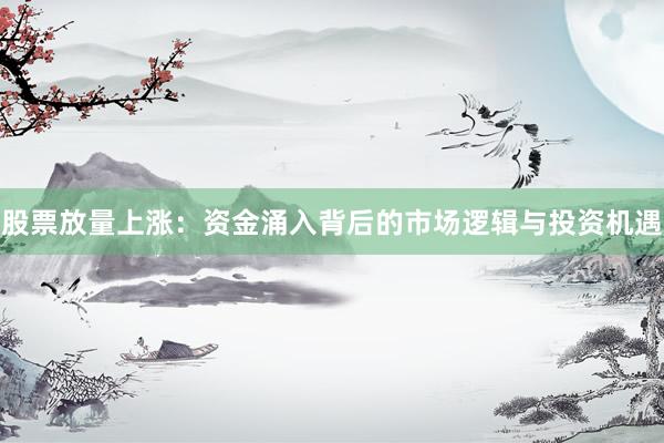 股票放量上涨：资金涌入背后的市场逻辑与投资机遇