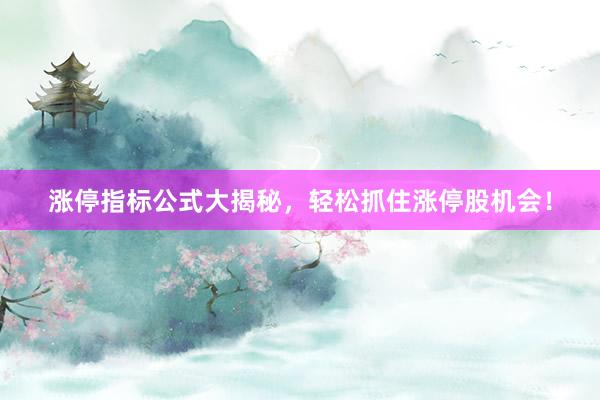 涨停指标公式大揭秘，轻松抓住涨停股机会！