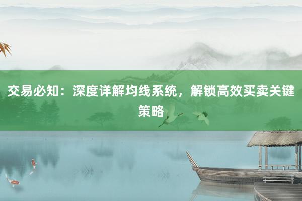交易必知：深度详解均线系统，解锁高效买卖关键策略