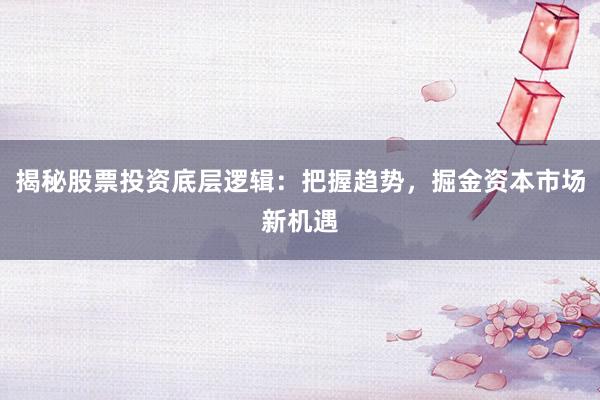 揭秘股票投资底层逻辑：把握趋势，掘金资本市场新机遇