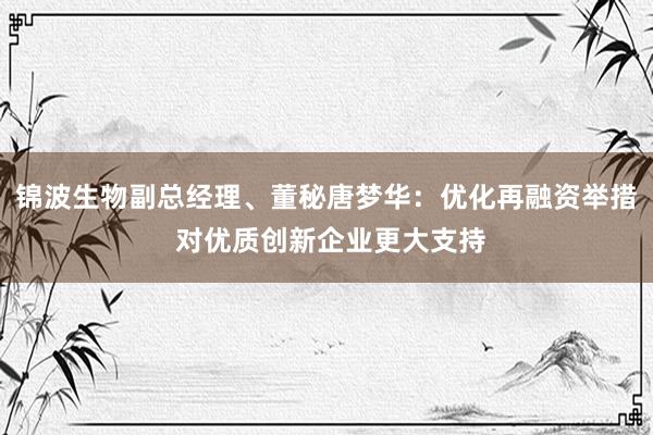 锦波生物副总经理、董秘唐梦华:优化再融资举措 对优质创新企业更大支持